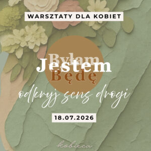 Jestem. Byłam. Będę - odkryj sens drogi | warsztaty 18.07