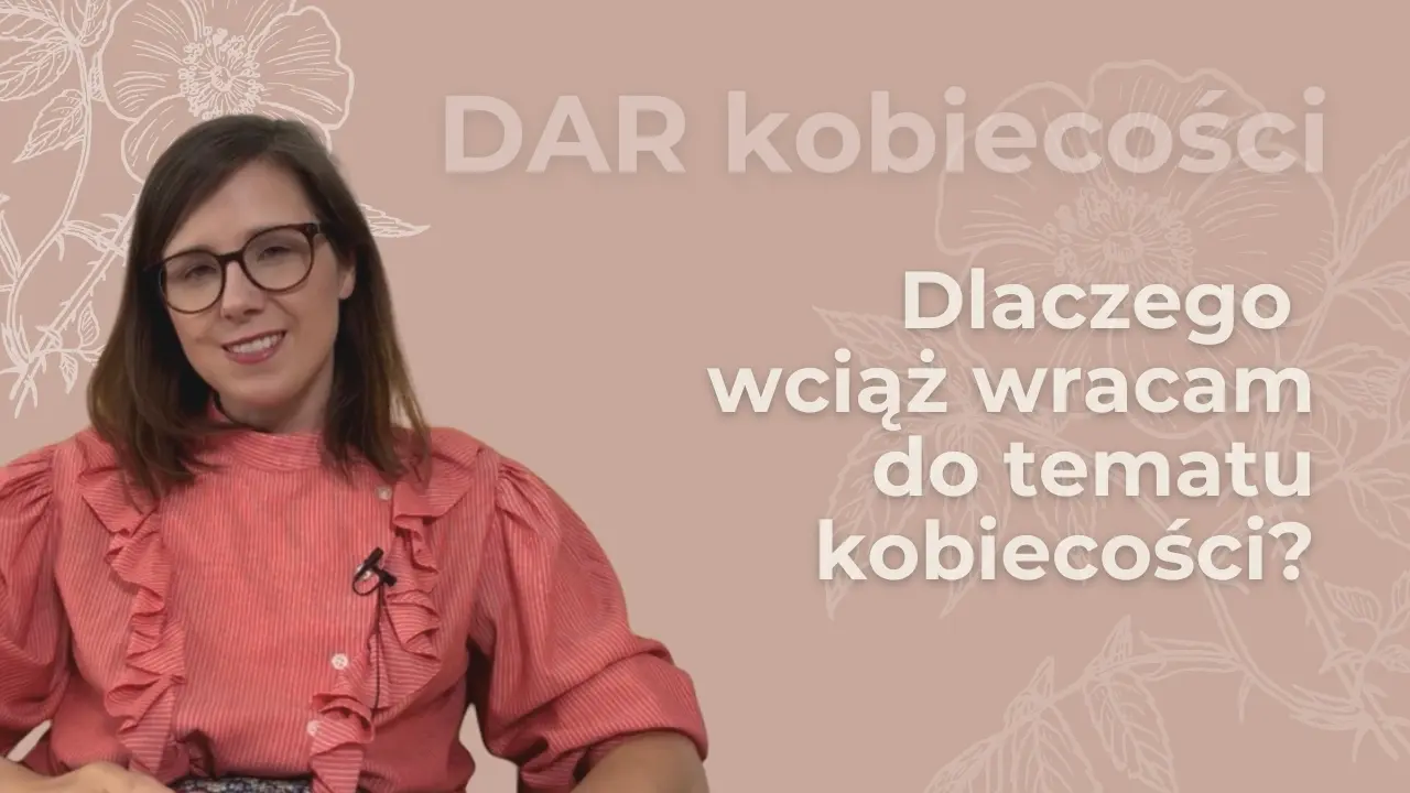 Dlaczego wciąż wracam do tematu kobiecości?