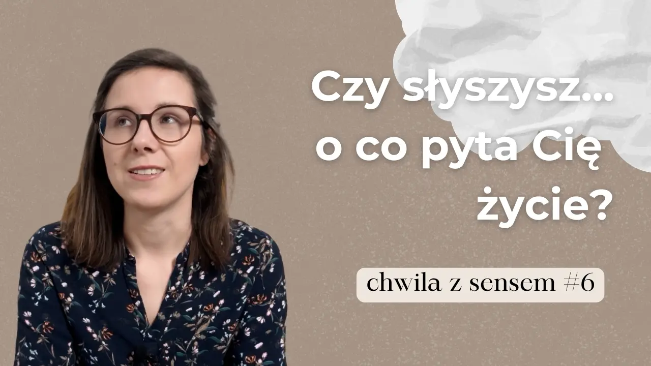 Czy słyszysz o co pyta Cię życie?